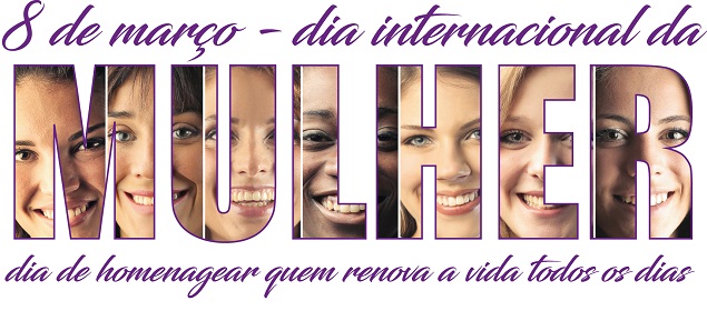 8 de MARÇO - Dia da Internacional da Mulher - Um dia para valorizarmos a luta de nossas companheiras